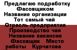 Предлагаю подработку Фасовщиком › Название организации ­ Тот самый чай  › Отрасль предприятия ­ Производство чая › Название вакансии ­ Фасовщик › Место работы ­ Курчатова 9 › Минимальный оклад ­ 20 000 › Максимальный оклад ­ 50 000 - Ленинградская обл., Санкт-Петербург г. Работа » Вакансии   . Ленинградская обл.,Санкт-Петербург г.